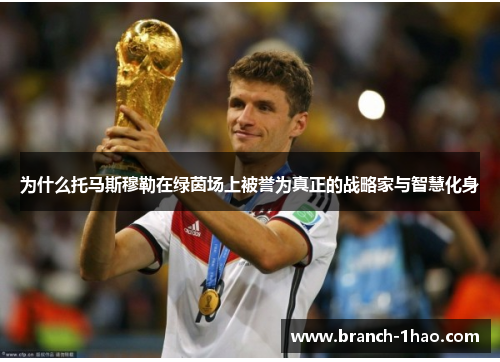 为什么托马斯穆勒在绿茵场上被誉为真正的战略家与智慧化身