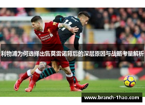 利物浦为何选择出售莫雷诺背后的深层原因与战略考量解析 利物浦为何选择出售莫雷诺背后的深层原因与战略考量解析
