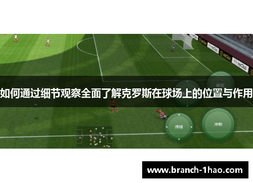如何通过细节观察全面了解克罗斯在球场上的位置与作用 如何通过细节观察全面了解克罗斯在球场上的位置与作用