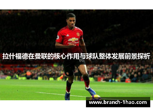 拉什福德在曼联的核心作用与球队整体发展前景探析