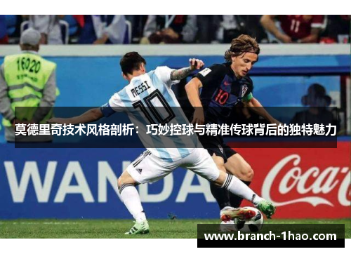 莫德里奇技术风格剖析:巧妙控球与精准传球背后的独特魅力 莫德里奇技术风格剖析:巧妙控球与精准传球背后的独特魅力
