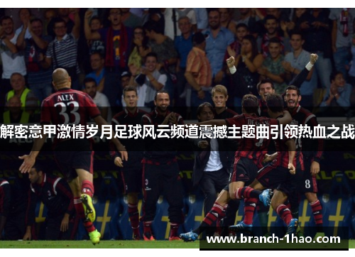 解密意甲激情岁月足球风云频道震撼主题曲引领热血之战
