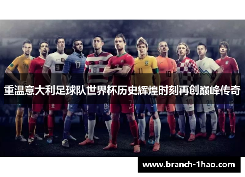 重温意大利足球队世界杯历史辉煌时刻再创巅峰传奇 重温意大利足球队世界杯历史辉煌时刻再创巅峰传奇