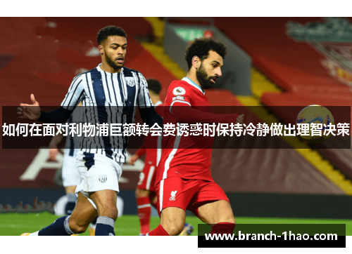 如何在面对利物浦巨额转会费诱惑时保持冷静做出理智决策 如何在面对利物浦巨额转会费诱惑时保持冷静做出理智决策
