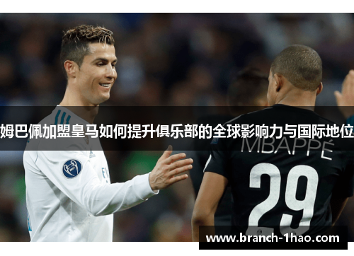 姆巴佩加盟皇马如何提升俱乐部的全球影响力与国际地位