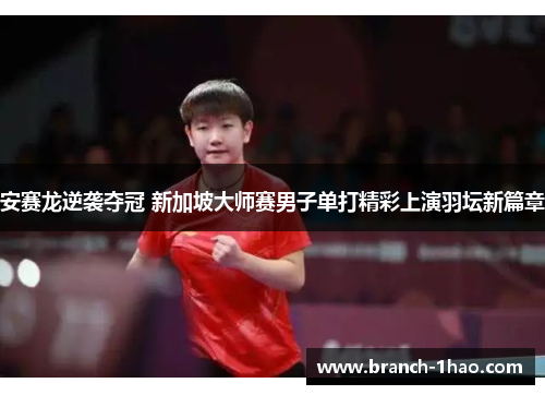 安赛龙逆袭夺冠 新加坡大师赛男子单打精彩上演羽坛新篇章 安赛龙逆袭夺冠 新加坡大师赛男子单打精彩上演羽坛新篇章