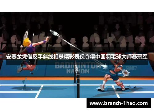 安赛龙凭借反手斜线扣杀精彩表现夺得中国羽毛球大师赛冠军 安赛龙凭借反手斜线扣杀精彩表现夺得中国羽毛球大师赛冠军