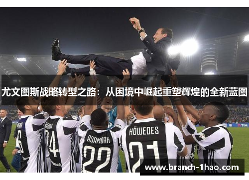 尤文图斯战略转型之路：从困境中崛起重塑辉煌的全新蓝图
