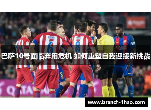 巴萨10号面临弃用危机 如何重塑自我迎接新挑战