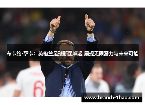布卡约·萨卡：英格兰足球新星崛起 展现无限潜力与未来可能