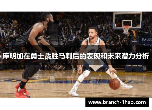 库明加在勇士战胜马刺后的表现和未来潜力分析 库明加在勇士战胜马刺后的表现和未来潜力分析