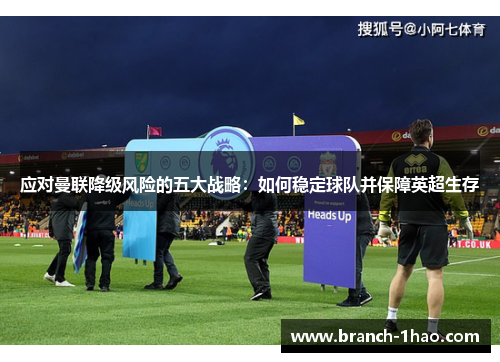 应对曼联降级风险的五大战略:如何稳定球队并保障英超生存 应对曼联降级风险的五大战略:如何稳定球队并保障英超生存