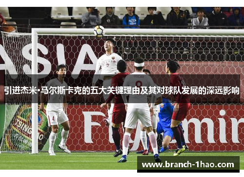 引进杰米·马尔斯卡克的五大关键理由及其对球队发展的深远影响