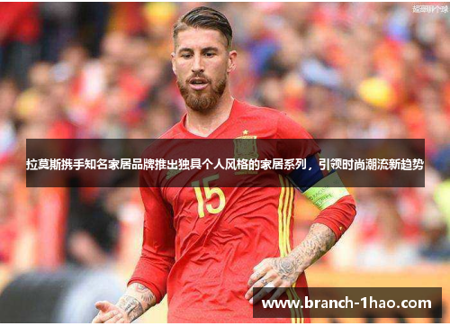 拉莫斯携手知名家居品牌推出独具个人风格的家居系列,引领时尚潮流新趋势 拉莫斯携手知名家居品牌推出独具个人风格的家居系列,引领时尚潮流新趋势