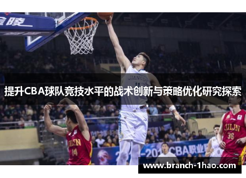 提升CBA球队竞技水平的战术创新与策略优化研究探索 提升CBA球队竞技水平的战术创新与策略优化研究探索
