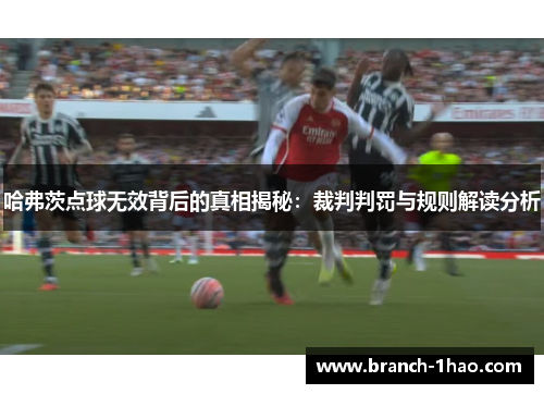 哈弗茨点球无效背后的真相揭秘:裁判判罚与规则解读分析 哈弗茨点球无效背后的真相揭秘:裁判判罚与规则解读分析