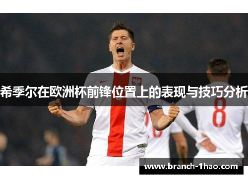 希季尔在欧洲杯前锋位置上的表现与技巧分析
