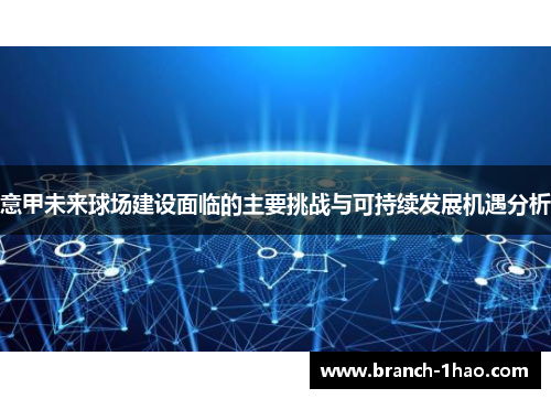 意甲未来球场建设面临的主要挑战与可持续发展机遇分析