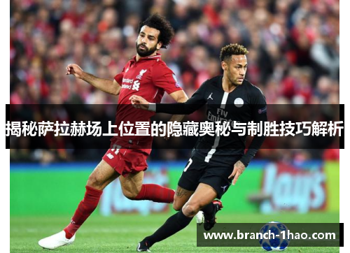 揭秘萨拉赫场上位置的隐藏奥秘与制胜技巧解析