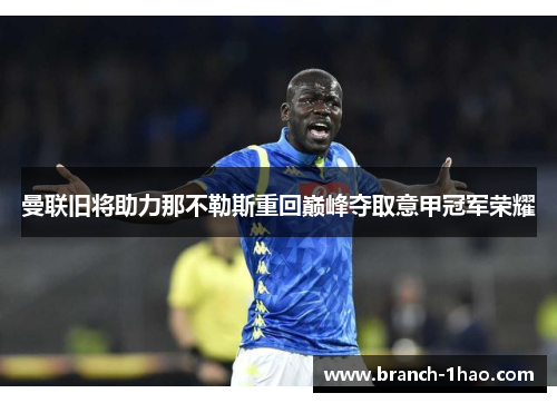 曼联旧将助力那不勒斯重回巅峰夺取意甲冠军荣耀 曼联旧将助力那不勒斯重回巅峰夺取意甲冠军荣耀