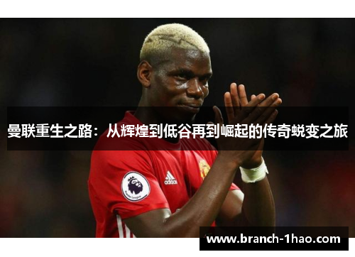 曼联重生之路:从辉煌到低谷再到崛起的传奇蜕变之旅 曼联重生之路:从辉煌到低谷再到崛起的传奇蜕变之旅