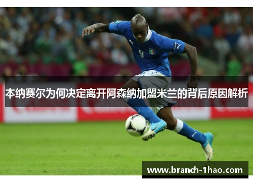 本纳赛尔为何决定离开阿森纳加盟米兰的背后原因解析 本纳赛尔为何决定离开阿森纳加盟米兰的背后原因解析