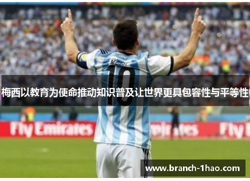 梅西以教育为使命推动知识普及让世界更具包容性与平等性 梅西以教育为使命推动知识普及让世界更具包容性与平等性
