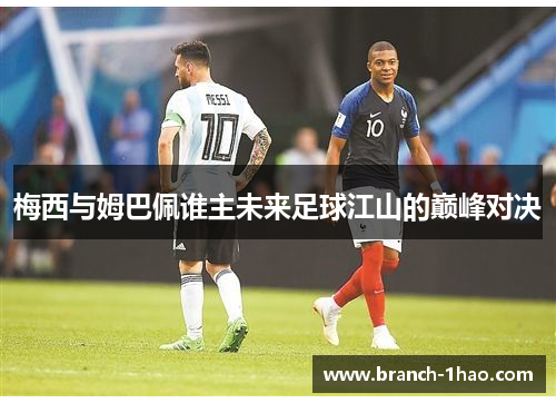 梅西与姆巴佩谁主未来足球江山的巅峰对决 梅西与姆巴佩谁主未来足球江山的巅峰对决