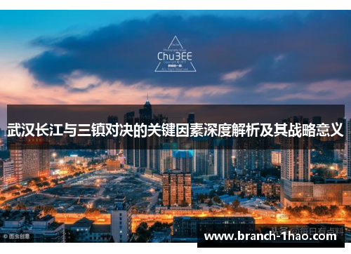 武汉长江与三镇对决的关键因素深度解析及其战略意义 武汉长江与三镇对决的关键因素深度解析及其战略意义