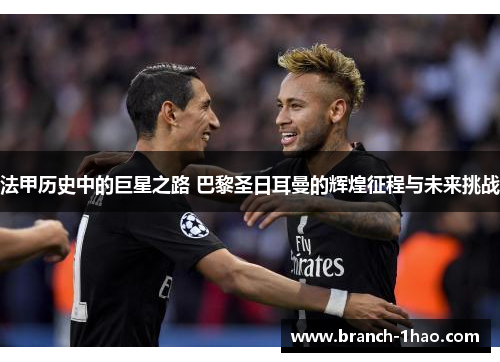 法甲历史中的巨星之路 巴黎圣日耳曼的辉煌征程与未来挑战 法甲历史中的巨星之路 巴黎圣日耳曼的辉煌征程与未来挑战