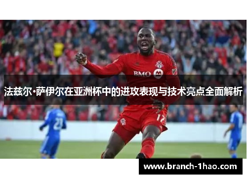 法兹尔·萨伊尔在亚洲杯中的进攻表现与技术亮点全面解析