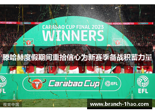 滕哈赫度假期间重拾信心为新赛季备战积蓄力量 滕哈赫度假期间重拾信心为新赛季备战积蓄力量