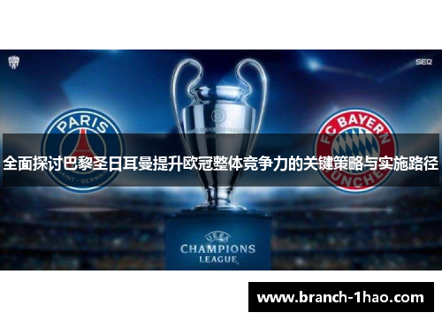 全面探讨巴黎圣日耳曼提升欧冠整体竞争力的关键策略与实施路径 全面探讨巴黎圣日耳曼提升欧冠整体竞争力的关键策略与实施路径