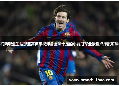 梅西职业生涯那些常被忽视却含金量十足的小赛冠军全景盘点深度解读
