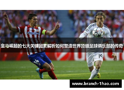 皇马崛起的七大关键因素解析如何塑造世界顶级足球俱乐部的传奇 皇马崛起的七大关键因素解析如何塑造世界顶级足球俱乐部的传奇