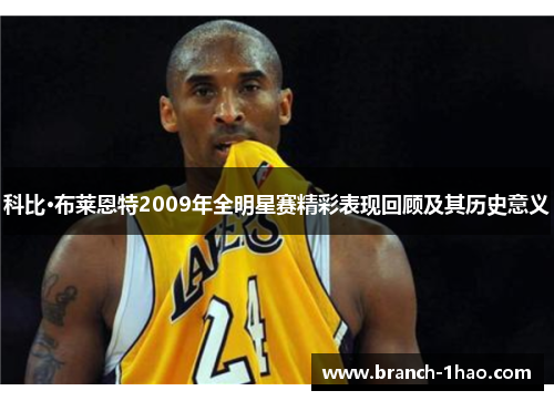 科比·布莱恩特2009年全明星赛精彩表现回顾及其历史意义 科比·布莱恩特2009年全明星赛精彩表现回顾及其历史意义