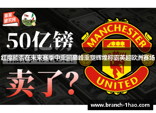红魔能否在未来赛季中重回巅峰重塑辉煌称霸英超欧洲赛场 红魔能否在未来赛季中重回巅峰重塑辉煌称霸英超欧洲赛场