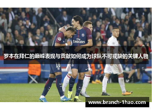 罗本在拜仁的巅峰表现与贡献如何成为球队不可或缺的关键人物