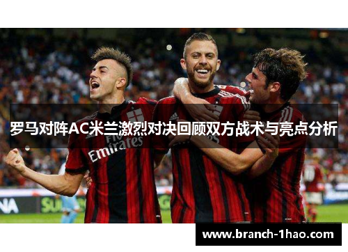 罗马对阵AC米兰激烈对决回顾双方战术与亮点分析