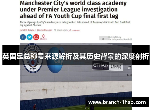 英国足总称号来源解析及其历史背景的深度剖析 英国足总称号来源解析及其历史背景的深度剖析