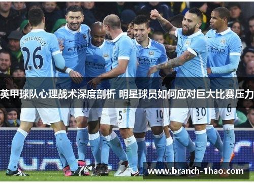 英甲球队心理战术深度剖析 明星球员如何应对巨大比赛压力 英甲球队心理战术深度剖析 明星球员如何应对巨大比赛压力