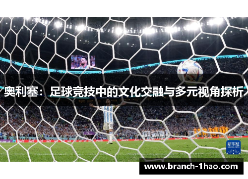 奥利塞:足球竞技中的文化交融与多元视角探析 奥利塞:足球竞技中的文化交融与多元视角探析