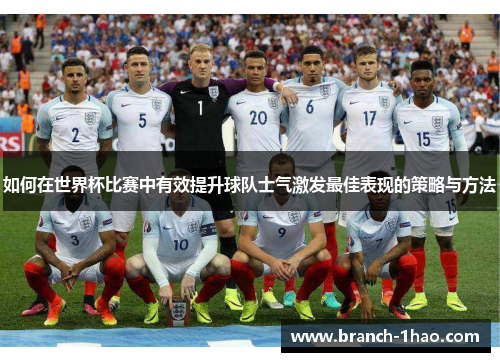 如何在世界杯比赛中有效提升球队士气激发最佳表现的策略与方法 如何在世界杯比赛中有效提升球队士气激发最佳表现的策略与方法