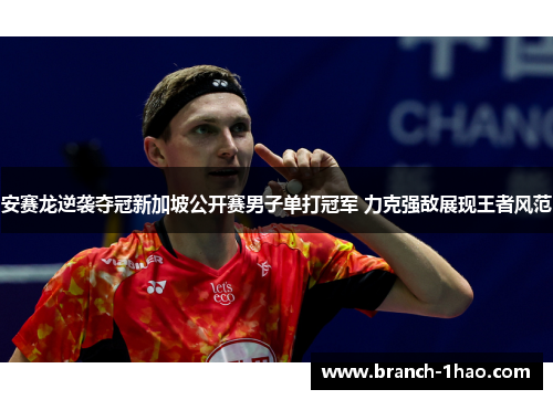 安赛龙逆袭夺冠新加坡公开赛男子单打冠军 力克强敌展现王者风范