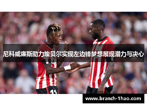 尼科威廉斯助力埃贝尔实现左边锋梦想展现潜力与决心 尼科威廉斯助力埃贝尔实现左边锋梦想展现潜力与决心