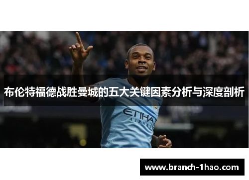 布伦特福德战胜曼城的五大关键因素分析与深度剖析
