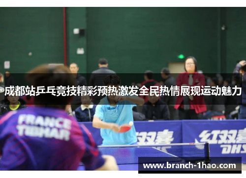 成都站乒乓竞技精彩预热激发全民热情展现运动魅力 成都站乒乓竞技精彩预热激发全民热情展现运动魅力