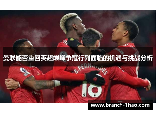 曼联能否重回英超巅峰争冠行列面临的机遇与挑战分析