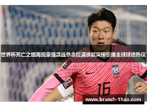 世界杯死亡之组再现豪强混战悬念拉满谁能突围引爆全球球迷热议 世界杯死亡之组再现豪强混战悬念拉满谁能突围引爆全球球迷热议
