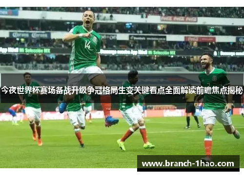 今夜世界杯赛场备战升级争冠格局生变关键看点全面解读前瞻焦点揭秘 今夜世界杯赛场备战升级争冠格局生变关键看点全面解读前瞻焦点揭秘